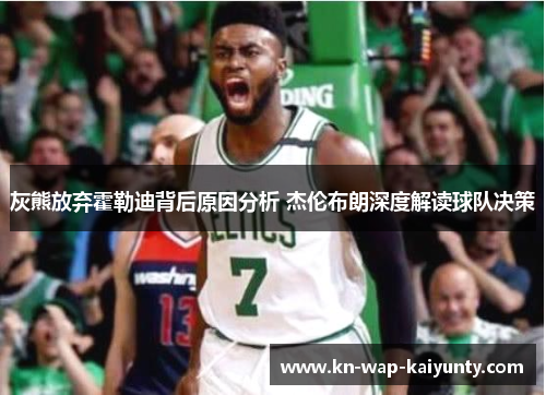 灰熊放弃霍勒迪背后原因分析 杰伦布朗深度解读球队决策