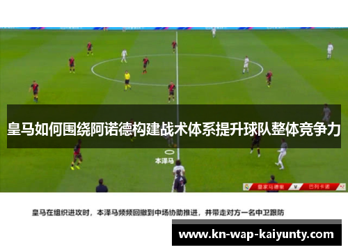 皇马如何围绕阿诺德构建战术体系提升球队整体竞争力