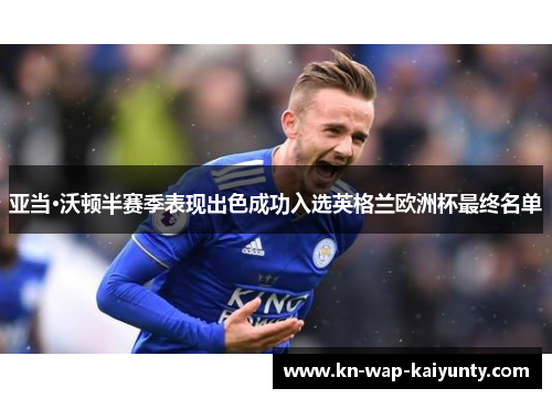 亚当·沃顿半赛季表现出色成功入选英格兰欧洲杯最终名单