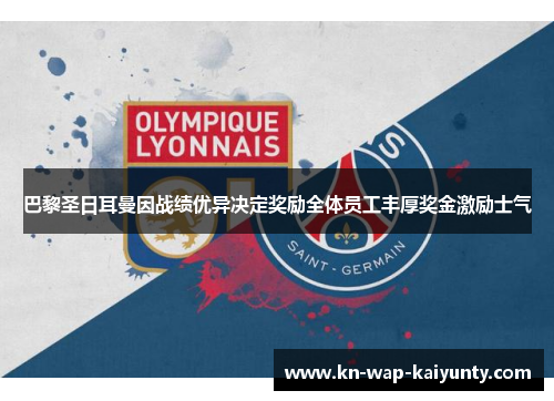 巴黎圣日耳曼因战绩优异决定奖励全体员工丰厚奖金激励士气
