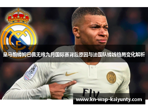 皇马前锋姆巴佩无缘九月国际赛背后原因与法国队锋线格局变化解析