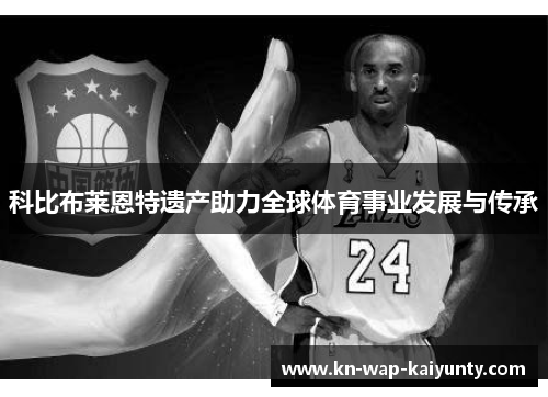 科比布莱恩特遗产助力全球体育事业发展与传承