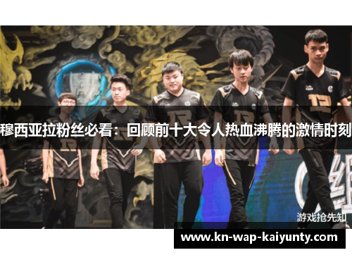 穆西亚拉粉丝必看：回顾前十大令人热血沸腾的激情时刻