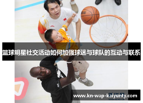 篮球明星社交活动如何加强球迷与球队的互动与联系