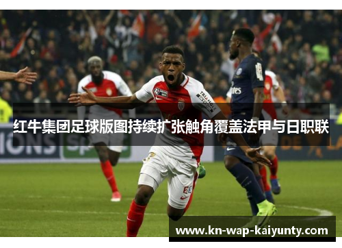 红牛集团足球版图持续扩张触角覆盖法甲与日职联