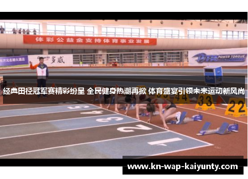 经典田径冠军赛精彩纷呈 全民健身热潮再掀 体育盛宴引领未来运动新风尚