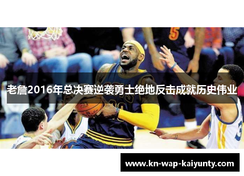 老詹2016年总决赛逆袭勇士绝地反击成就历史伟业