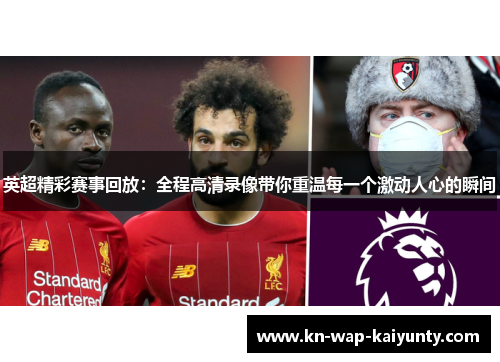 英超精彩赛事回放：全程高清录像带你重温每一个激动人心的瞬间