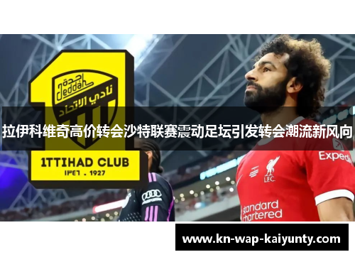 拉伊科维奇高价转会沙特联赛震动足坛引发转会潮流新风向